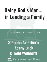 Stephen Arterburn & Kenny Luck & Todd Wendorff [Arterburn, Stephen & Luck, Kenny & Wendorff, Todd] — Being God's Man in Leading a Family (Every Man Series)