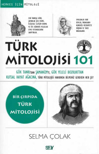 Selma Çolak — Türk Mitolojisi 101 / Gök Tanrı’dan Şamanizm’e, Gök Yeleli Bozkurttan Kutsal Hayat Ağacına, Türk Mitolojisi Hakkında Bilmeniz Gereken Her Şey