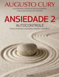 Augusto Cury — Ansiedade 2: Autocontrole. Como Controlar o Estresse e Manter o Equilíbrio