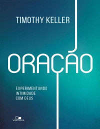 Tim Keller [Keller, Tim] — Oração: Experimentando intimidade com Deus