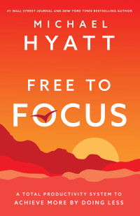 Michael Hyatt — Free to Focus: A Total Productivity System to Achieve More by Doing Less