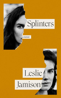 Leslie Jamison — Splinters: A Memoir