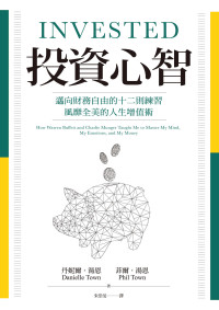 丹妮爾 · 湯恩 (Danielle Town), 菲爾 · 湯恩 (Phil Town) 著 ; 朱崇旻 譯 — 投資心智：邁向財務自由的十二則練習，風靡全美的人生增值術 = Invested: How Warren Buffett and Charlie Munger Taught Me to Master My Mind, My Emotions, and My Money