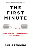 Fenning, Chris — The First Minute: How to Start Conversations That Get Results