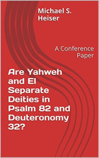 Michael Heiser — Are Yahweh and El Distinct Deities in Deut. 32:8-9 and Psalm 82?