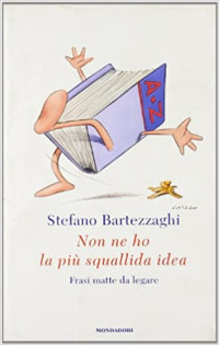Stefano Bartezzaghi — Non ne ho la più squallida idea. Frasi matte da legare