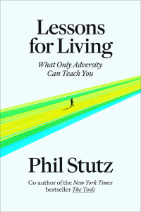 Phil Stutz — Lessons for Living: What Only Adversity Can Teach You