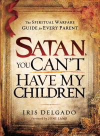 Iris Delgado [Delgado, Iris] — Satan, You Can't Have My Children: The Spiritual Warfare Guide for Every Parent