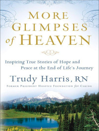 Trudy Harris [Harris, Trudy] — More Glimpses of Heaven: Inspiring True Stories of Hope and Peace at the End of Life's Journey
