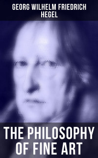 Georg Wilhelm Friedrich Hegel — The Philosophy of Fine Art