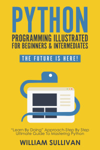 William Sullivan — Python Programming Illustrated For Beginners & Intermediates