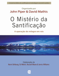 John Piper & Davis Mathis — O mistério da santificação