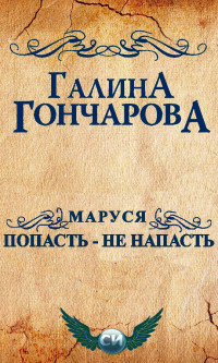 Галина Дмитриевна Гончарова — Маруся. Попасть - не напасть [СИ]