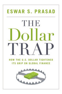 Eswar S. Prasad — The Dollar Trap: How the U.S. Dollar Tightened Its Grip on Global Finance