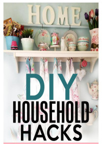 Ronda Powell — DIY Household Hacks: Over 50 Budget-Friendly, Quick and Easy Home Decorating, Cleaning, Organizing Ideas and Projects Plus More