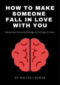 Walter J Bower — How to make someone fall in love with you