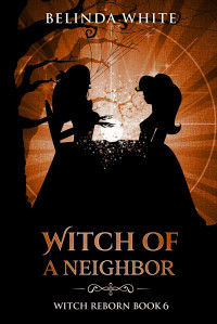 Belinda White — Witch of a Neighbor (Witch Reborn Book 6)
