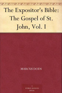 Marcus Dods [Dods, Marcus] — The Gospel of St. John. In Two Volumes; Vol I. (The Expositor's Bible)