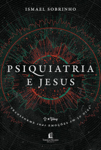 Ismael Sobrinho  — Psiquiatria e Jesus: transforme suas emoções em 30 dias