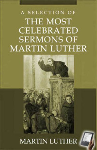 Martin Luther — A Selection Sermons of the Most Celebrated Sermons of Martin Luther