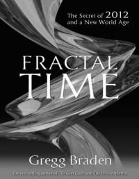 Gregg Braden — Fractal Time: The Secret of 2012 and a New World Age