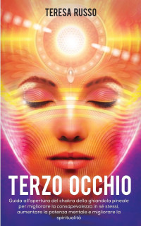 Teresa Russo — Terzo Occhio: Guida all'apertura del chakra della ghiandola pineale per migliorare la consapevolezza in sé stessi...