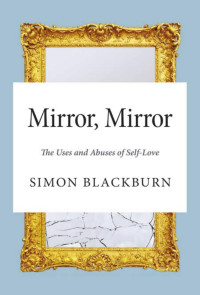 Simon Blackburn — Mirror, Mirror: The Uses and Abuses of Self-Love