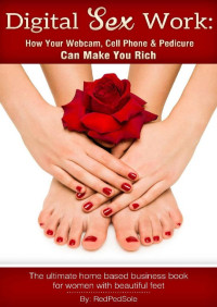 Red Ped Sole [Sole, Red Ped] — Digital Sex Work: How Your Webcam, Cell Phone & Pedicure Can Make You Rich