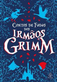 Irmãos Grimm — Contos de fadas dos Irmãos Grimm (Clássicos da literatura mundial)