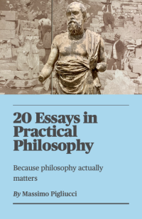 Massimo Pigliucci — 20 Essays in Practical Philosophy: Because Philosophy Actually Matters