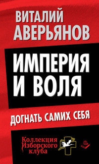 Виталий Владимирович Аверьянов — Империя и воля. Догнать самих себя