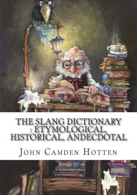 John Camden Hotten — The Slang Dictionary : Etymological, Historical, Andecdotal