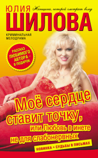 Юлия Витальевна Шилова — Моё сердце ставит точку, или Любовь в инете не для слабонервных