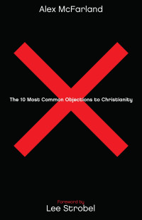 Alex McFarland — The 10 Most Common Objections to Christianity