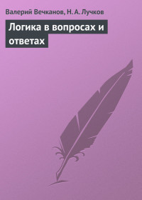 Валерий Эдуардович Вечканов & Николай Андреевич Лучков — Логика в вопросах и ответах