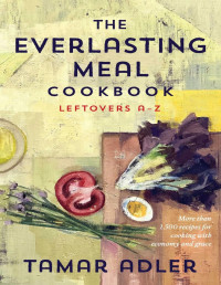 Tamar Adler — The Everlasting Meal Cookbook • Leftovers A-Z