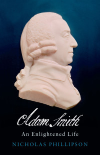 Nicholas Phillipson — Adam Smith: An Enlightened Life