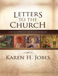 Karen H. Jobes [Jobes, Karen H.] — Letters to the Church: A Survey of Hebrews and the General Epistles