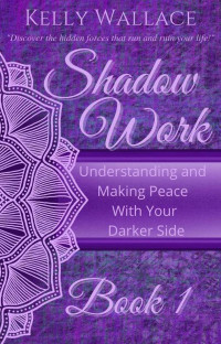 Kelly Wallace — Shadow Work Book 1: Understanding and Making Peace With Your Darker Side