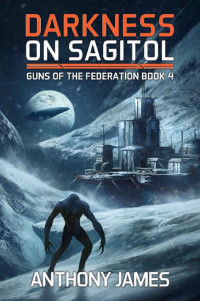 Anthony James — Darkness on Sagitol - Guns of the Federation Book 4