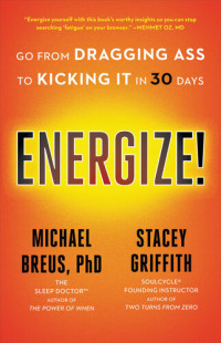 Breus PhD, Michael, Griffith, Stacey — Energize!: Go from Dragging Ass to Kicking It in 30 Days