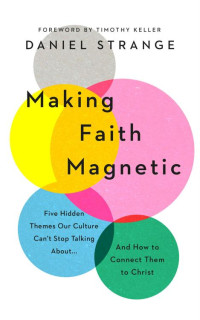 Daniel Strange — Making Faith Magnetic: Five Hidden Themes Our Culture Can't Stop Talking About... And How to Connect Them to Christ
