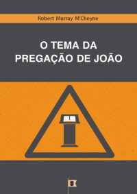 William Teixeira — O Tema da Pregação de João - Robert Murray M'Cheyne