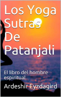 Ardeshir Eyzdagird [Eyzdagird, Ardeshir] — Los Yoga Sutras De Patanjali: El libro del hombre espiritual (Spanish Edition)