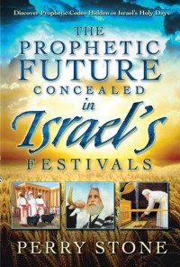 Perry Stone [Stone, Perry] — The Prophetic Future Concealed in Israel's Festivals: Discover Prophetic Codes Hidden in Israel's Holy Days