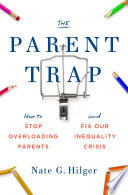 Nate G. Hilger — The Parent Trap: How to Stop Overloading Parents and Fix Our Inequality Crisis