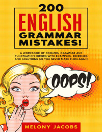 Melony Jacobs — 200 English Grammar Mistakes!: A Workbook of Common Grammar and Punctuation Errors with Examples, Exercises and Solutions So You Never Make Them Again
