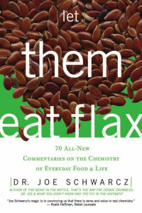 Dr. Joe Schwarcz — Let Them Eat Flax : 70 All-new Commentaries on the Science of Everyday Food & Life