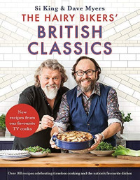 Si King, Dave Myers — The Hairy Bikers' British Classics: Over 100 recipes celebrating timeless cooking and the nation's favourite dishes
