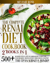 Melanie Reed [Reed, Melanie] — The Complete Renal Diet Cookbook: 250+ Simple & Delicious Step-By-Step, Low Sodium Recipes to Help You Overcome Kidney Disease With Ease